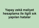 Yapay zekâ maliyet hesaplama ile ilgili sık yapılan hatalar