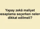 Yapay zekâ maliyet hesaplama seçerken nelere dikkat edilmeli?