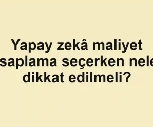 Yapay zekâ maliyet hesaplama seçerken nelere dikkat edilmeli?
