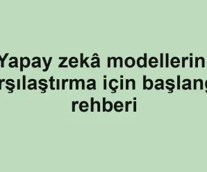 Yapay zekâ modellerini karşılaştırma için başlangıç rehberi