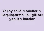 Yapay zekâ modellerini karşılaştırma ile ilgili sık yapılan hatalar