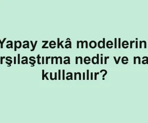 Yapay zekâ modellerini karşılaştırma nedir ve nasıl kullanılır?