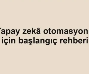 Yapay zekâ otomasyonu için başlangıç rehberi