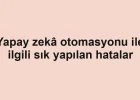 Yapay zekâ otomasyonu ile ilgili sık yapılan hatalar