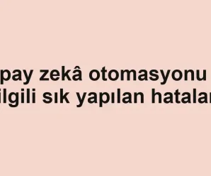 Yapay zekâ otomasyonu ile ilgili sık yapılan hatalar