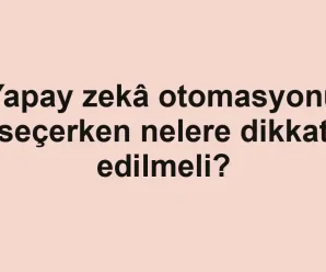 Yapay zekâ otomasyonu seçerken nelere dikkat edilmeli?