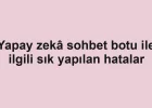 Yapay zekâ sohbet botu ile ilgili sık yapılan hatalar