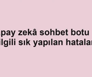 Yapay zekâ sohbet botu ile ilgili sık yapılan hatalar