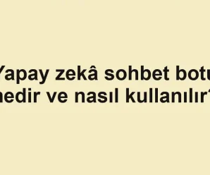 Yapay zekâ sohbet botu nedir ve nasıl kullanılır?