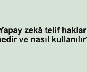 Yapay zekâ telif hakları nedir ve nasıl kullanılır?