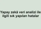 Yapay zekâ veri analizi ile ilgili sık yapılan hatalar