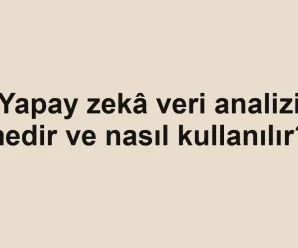 Yapay zekâ veri analizi nedir ve nasıl kullanılır?