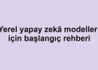 Yerel yapay zekâ modelleri için başlangıç rehberi
